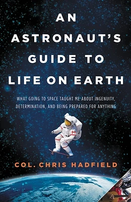 An Astronaut's Guide to Life on Earth: What Going to Space Taught Me About Ingenuity, Determination