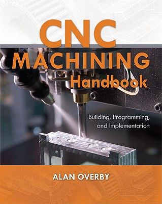 Cnc Machining Handbook: Building, Programming, and Implementation