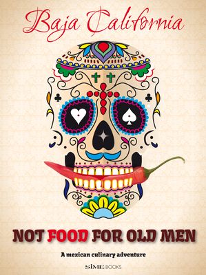 Not Food for Old Men: Baja California: A Mexican Culinary Adventure