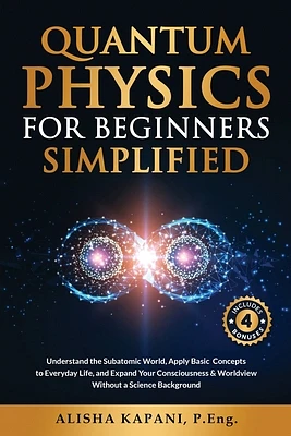 Quantum Physics for Beginners Simplified: Understand the Subatomic World, Apply Basic Concepts to Everyday Life, and Expand Your Consciousness & World (Paperback)