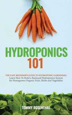 Hydroponics 101: The Easy Beginner's Guide to Hydroponic Gardening. Learn How To Build a Backyard Hydroponics System for Homegrown Orga