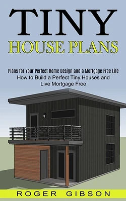 Tiny House Plans: How to Build a Perfect Tiny Houses and Live Mortgage Free (Plans for Your Perfect Home Design and a Mortgage Free Life (Paperback)