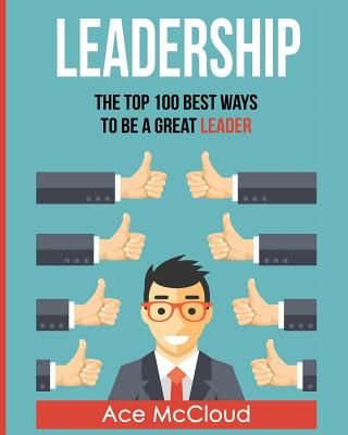 Leadership: The Top 100 Best Ways to Be a Great Leader