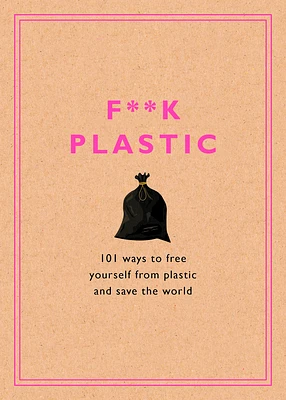 F**k Plastic: 101 Ways to Free Yourself from Plastic and Save the World (Hardcover)