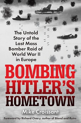 Bombing Hitler's Hometown: The Untold Story of the Last Mass Bomber Raid of World War II in Europe (Hardcover)