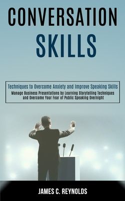 Conversation Skills: Manage Business Presentations by Learning Storytelling Techniques and Overcome Your Fear of Public Speaking Overnight