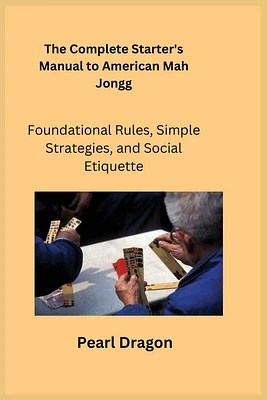 The Complete Starter's Manual to American Mah Jongg: Foundational Rules, Simple Strategies, and Social Etiquette (Paperback)