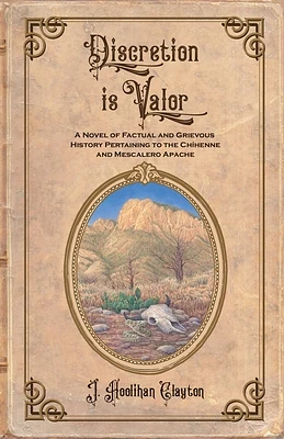 Discretion Is Valor: A Novel of Factual and Grievous History Pertaining to the Chíhenne and Mescalero Apache (Paperback)