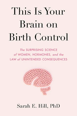 This Is Your Brain on Birth Control: The Surprising Science of Women, Hormones, and the Law of Unintended Consequences (Hardcover)