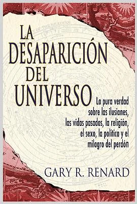 La DesapariciÃ³n del Universo: La pura verdad sobre las ilusiones, las vidas pasadas, la religiÂÃ³n, el sexo, la polÃ­tica y el milagro del perdÃ³n (Paperback)