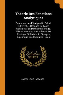 Théorie Des Fonctions Analytiques: Contenant Les Principes Du Calcul Différentiel, Dégagés de Toute Considération d'Infiniment Petits, d'Évanouissants