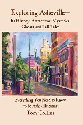 Exploring Asheville: Its History, Attractions, Mysteries, Ghosts, and Tall Tales