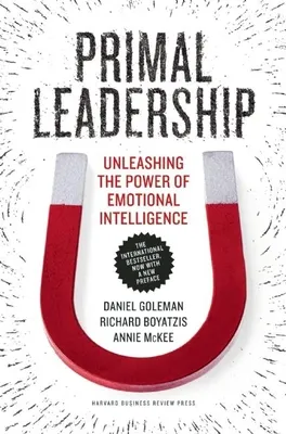 Primal Leadership: Unleashing the Power of Emotional Intelligence