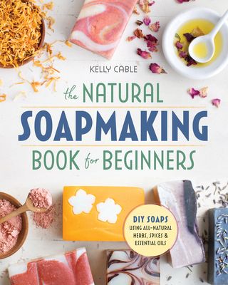 The Natural Soap Making Book for Beginners: Do-It-Yourself Soaps Using All-Natural Herbs, Spices, and Essential Oils (Paperback)