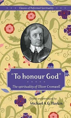 "To honour God": The spirituality of Oliver Cromwell (Classics of Reformed Spirituality #1) (Hardcover)