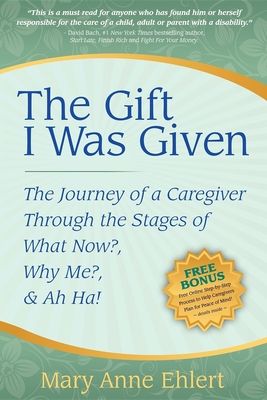 The Gift I Was Given: The Journey of a Caregiver Through the Stages of What Now?, Why Me?, & Ah Ha!