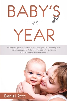 Baby's First Year: A Complete Guide on What to Expect From Your First Parenting Year - Including Baby Sleep, Baby Food Recipes, Baby Game (Paperback)