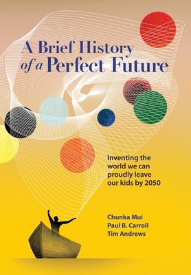 A Brief History of a Perfect Future: Inventing the World We Can Proudly Leave Our Kids by 2050