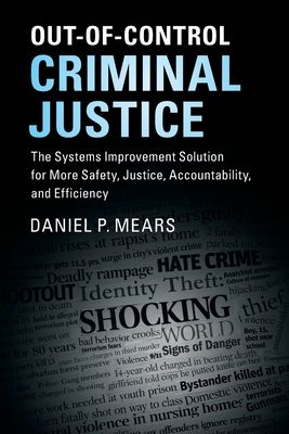 Out-Of-Control Criminal Justice: The Systems Improvement Solution for More Safety, Justice, Accountability, and Efficiency