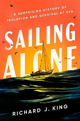 Sailing Alone: A Surprising History of Isolation and Survival at Sea (Hardcover)