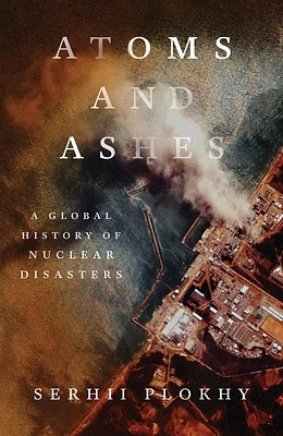 Atoms and Ashes: A Global History of Nuclear Disasters (Hardcover)