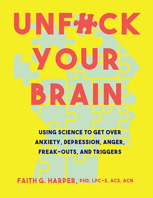 Unfuck Your Brain: Using Science to Get Over Anxiety, Depression, Anger, Freak-Outs, and Triggers (Paperback)