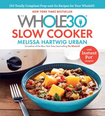 The Whole30 Slow Cooker: 150 Totally Compliant Prep-And-Go Recipes for Your Whole30 with Instant Pot Recipes