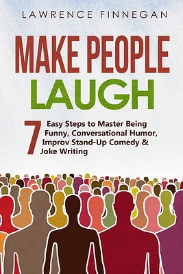 Make People Laugh: 7 Easy Steps to Master Being Funny, Conversational Humor, Improv Stand-Up Comedy & Joke Writing (Communication Skills #5) (Paperback)