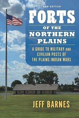 Forts of the Northern Plains: A Guide to Military and Civilian Posts of the Plains Indian Wars (Paperback)