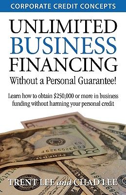 Unlimited Business Financing: Learn How to Obtain $250,000 or More in Business Funding Without Harming Your Personal Credit