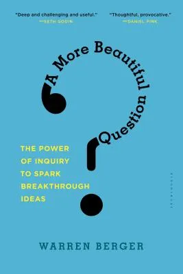 A More Beautiful Question: The Power of Inquiry to Spark Breakthrough Ideas