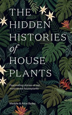 The Hidden Histories of Houseplants: Fascinating Stories of Our Most-Loved Houseplants (Hardcover)