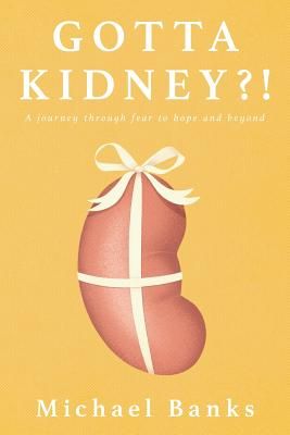 Gotta Kidney?!: A Journey Through Fear to Hope and Beyond