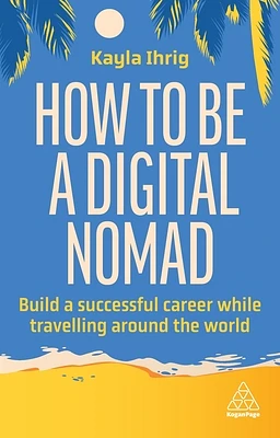 How to Be a Digital Nomad: Build a Successful Career While Travelling the World (Paperback)