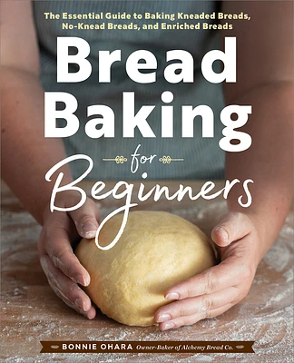 Bread Baking for Beginners: The Essential Guide to Baking Kneaded Breads, No-Knead Breads