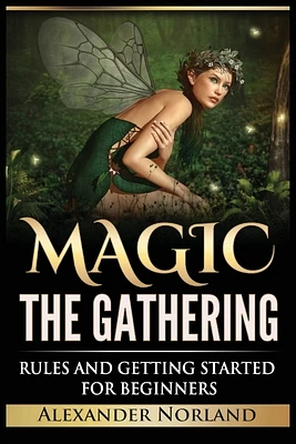 Magic The Gathering: Rules and Getting Started For Beginners: Rules and Getting Started For Beginners (MTG, Strategies, Deck Building, Rule (Paperback)