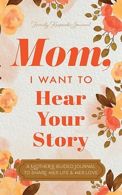 Mom, I Want to Hear Your Story: A Mother's Guided Journal To Share Her Life & Her Love (Hardcover)