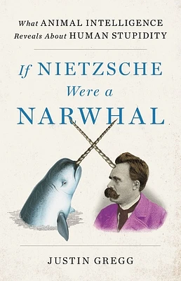 If Nietzsche Were a Narwhal: What Animal Intelligence Reveals About Human Stupidity (Hardcover)