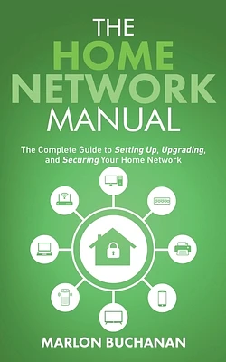 The Home Network Manual: The Complete Guide to Setting Up, Upgrading, and Securing Your Home Network (Paperback)