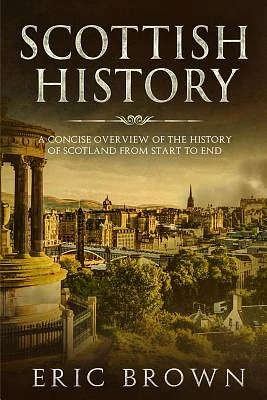 Scottish History: A Concise Overview of the History of Scotland From Start to End (Great Britain #3) (Paperback)