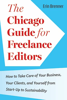 The Chicago Guide for Freelance Editors: How to Take Care of Your Business, Your Clients, and Yourself from Start-Up to Sustainability (Chicago Guides to Writing, Editing, and Publishing) (Paperback)