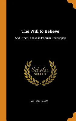 The Will to Believe: And Other Essays in Popular Philosophy (Hardcover