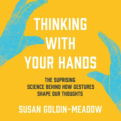 Thinking with Your Hands: The Surprising Science Behind How Gestures Shape Our Thoughts (Compact Disc