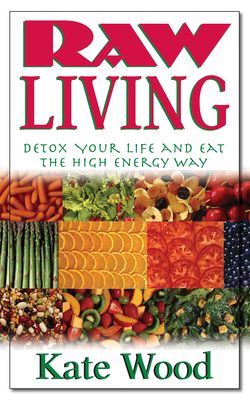 Raw Living: Detox Your Life and Eat the High Energy Way