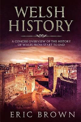 Welsh History: A Concise Overview of the History of Wales from Start to End (Great Britain #4) (Paperback)