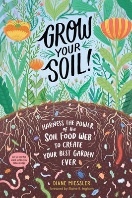 Grow Your Soil!: Harness the Power of Microbes to Create Your Best Garden Ever