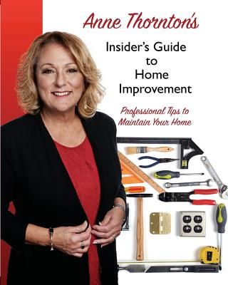 Anne Thornton's Insider's Guide to Home Improvement: Professional Tips to Maintain Your Home