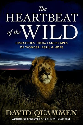 The Heartbeat of the Wild: Dispatches From Landscapes of Wonder, Peril, and Hope (Hardcover)