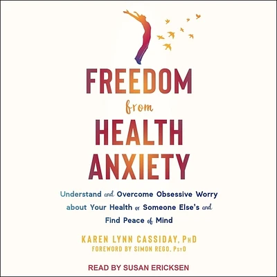 Freedom from Health Anxiety: Understand and Overcome Obsessive Worry about Your Health or Someone Else's and Find Peace of Mind (MP3 CD)