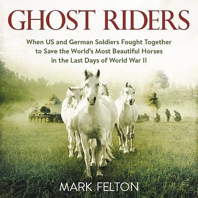 Ghost Riders Lib/E: When Us and German Soldiers Fought Together to Save the World's Most Beautiful Horses in the Last Days of World War II (Compact Disc)